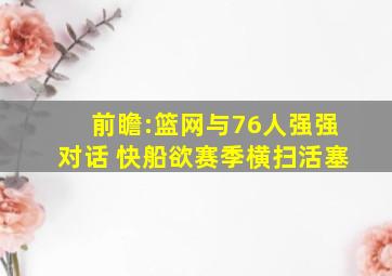 前瞻:篮网与76人强强对话 快船欲赛季横扫活塞